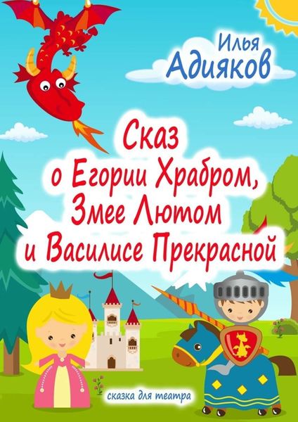 Обложка книги «Сказ о Егории Храбром, Змее Лютом и Василисе Прекрасной. Сказка для театра»