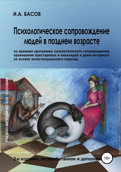 Обложка книги  «Психологическое сопровождение людей в позднем возрасте (на примере программы психологического сопровождения проживания престарелых и инвалидов в доме-интернате на основе экзистенциального подхода)»