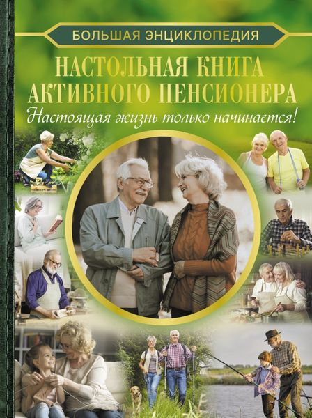 Обложка книги  «Большая энциклопедия. Настольная книга активного пенсионера. Настоящая жизнь только начинается!»