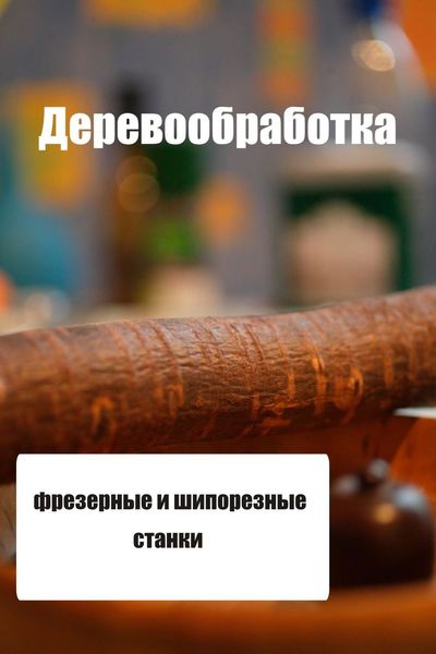 Обложка книги  «Фрезерные и шипорезные станки»