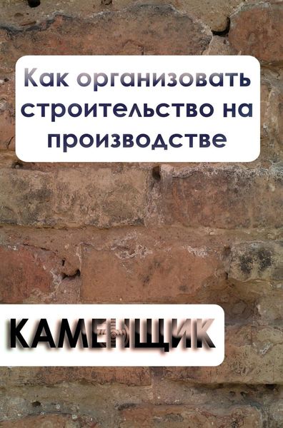 Обложка книги  «Как организовать строительство на производстве»