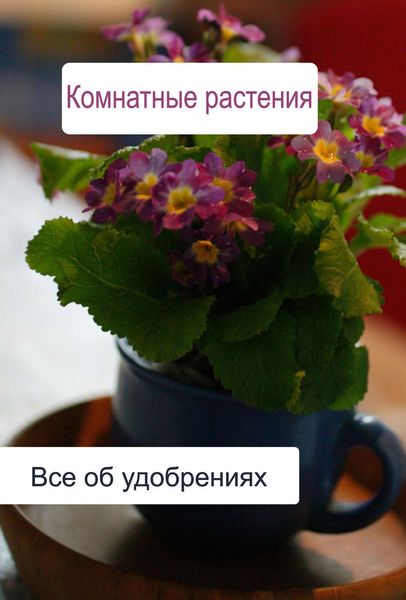Обложка книги  «Комнатные растения. Все об удобренияx»