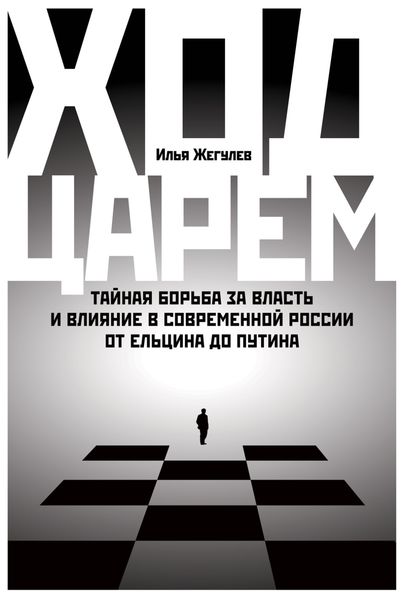 Обложка книги  «Ход царем. Тайная борьба за власть и влияние в современной России. От Ельцина до Путина»