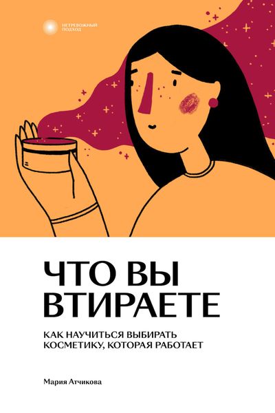 Обложка книги  «Что вы втираете. Как научиться выбирать косметику, которая работает»