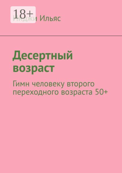 Обложка книги  «Десертный возраст. Гимн человеку второго переходного возраста 50+»