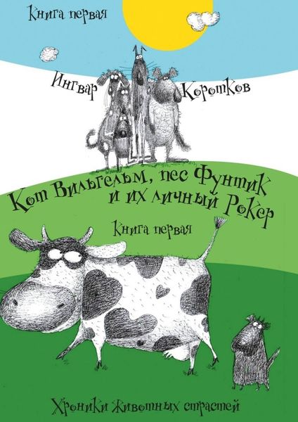 Обложка книги  «Кот Вильгельм, пес Фунтик и их личный Рокер. Хроники животных страстей. Книга первая»