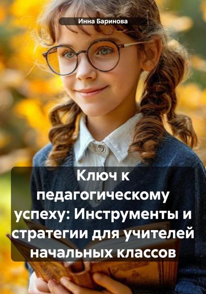 Обложка книги  «Ключ к педагогическому успеху: Инструменты и стратегии для учителей начальных классов»