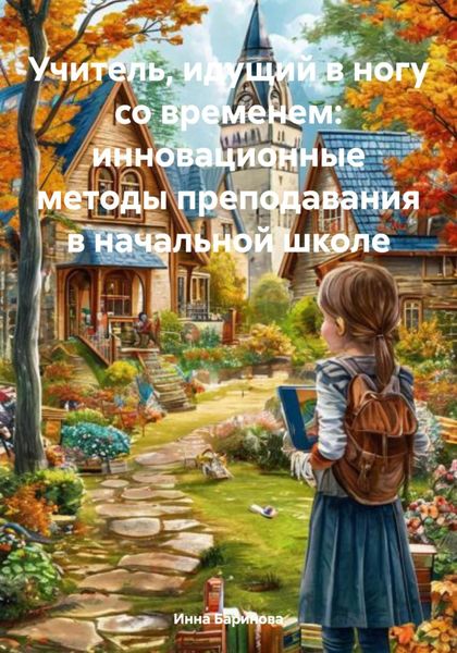 Обложка книги  «Учитель, идущий в ногу со временем: инновационные методы преподавания в начальной школе»