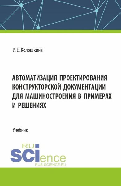 Обложка книги «Автоматизация проектирования конструкторской документации для машиностроения в примерах и решениях. (Бакалавриат, Магистратура, Специалитет). Учебник.»
