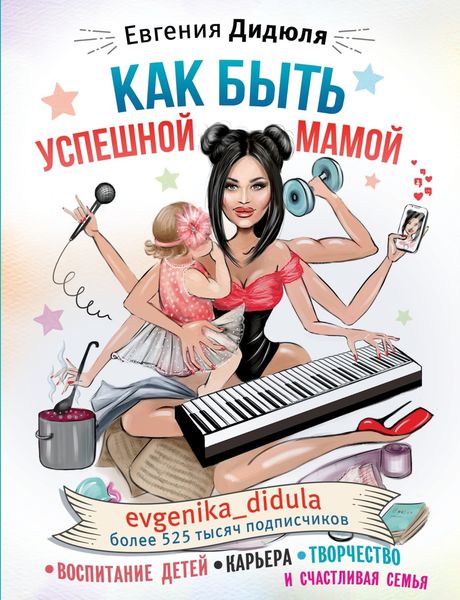 Обложка книги  «Как быть успешной мамой: воспитание детей, карьера, творчество и счастливая семья»