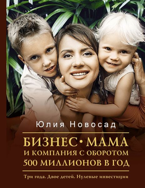 Обложка книги  «Бизнес-мама и компания с оборотом 500 миллионов в год. Три года. Двое детей. Нулевые инвестиции»