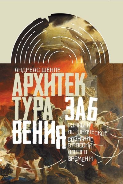 Обложка книги  «Архитектура забвения. Руины и историческое сознание в России Нового времени»