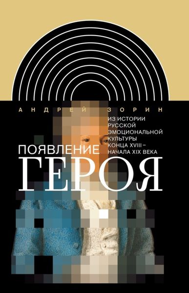 Обложка книги  «Появление героя. Из истории русской эмоциональной культуры конца XVIII– начала XIX века»