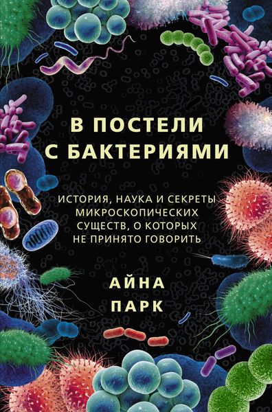Обложка книги  «В постели с бактериями. История, наука и секреты микроскопических существ, о которых не принято говорить»