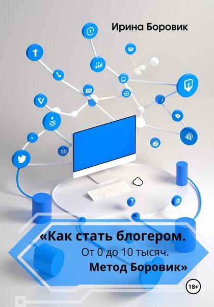 Обложка книги  ««Как стать блогером. От 0 до 10 тысяч. Метод Боровик»»