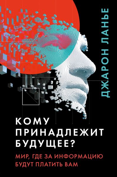 Обложка книги  «Кому принадлежит будущее? Мир, где за информацию платить будут вам»