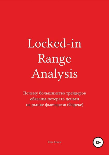 Обложка книги  «Locked-in Range Analysis: Почему большинство трейдеров обязаны потерять деньги на рынке фьючерсов (Форекс)»