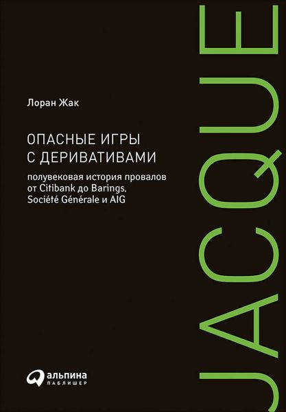 Обложка книги  «Опасные игры с деривативами: Полувековая история провалов от Citibank до Barings, Société Générale и AIG»