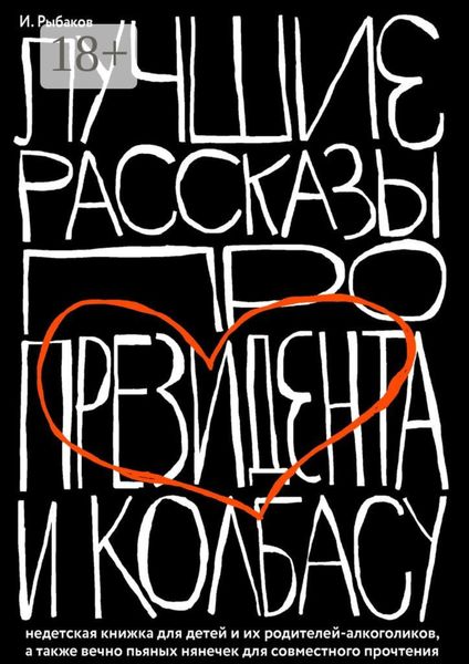 Обложка книги  «Лучшие рассказы про президента и колбасу. Недетская книжка для детей и их родителей-алкоголиков, а также вечно пьяных нянечек для совместного прочтения»