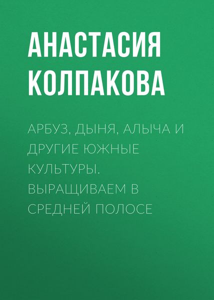 Обложка книги  «Арбуз, дыня, алыча и другие южные культуры. Выращиваем в средней полосе»