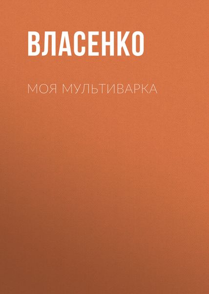 Обложка книги  «Моя мультиварка: вкусно и просто»