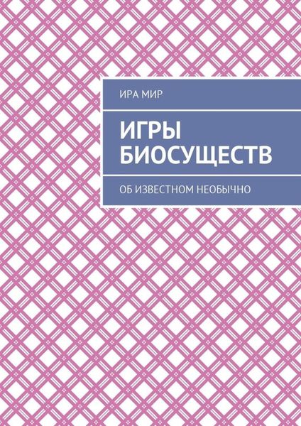 Обложка книги «Игры биосуществ. Об известном необычно»