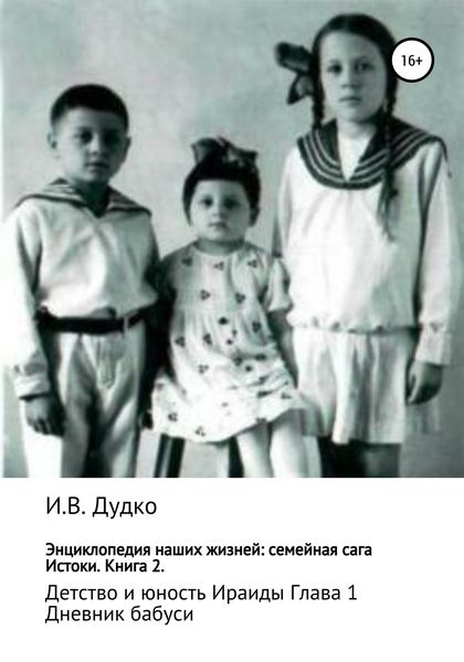 Обложка книги «Энциклопедия наших жизней: семейная сага. Истоки. Книга 2. Детство и юность Ираиды. Глава 1. Дневник бабуси»