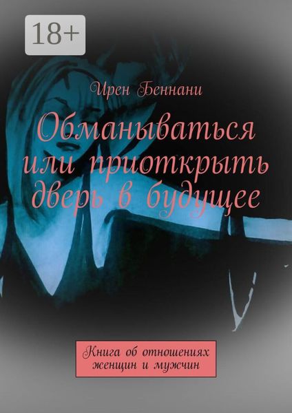 Обложка книги  «Обманываться или приоткрыть дверь в будущее. Книга об отношениях женщин и мужчин»