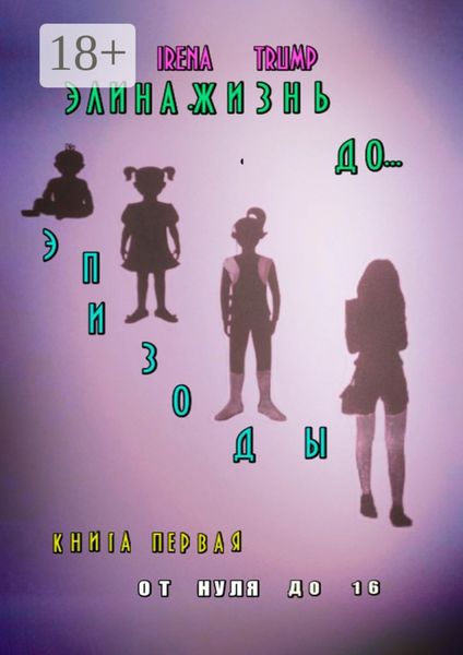 Обложка книги  «Элина. Жизнь до… Эпизоды. Книга первая. От нуля до шестнадцати»