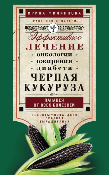 Обложка книги  «Черная кукуруза, или Панацея от всех болезней. Эффективное лечение онкологии, ожирения, диабета…»