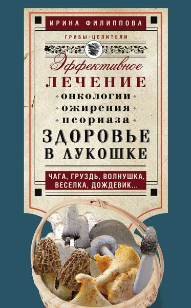 Обложка книги  «Здоровье в лукошке. Эффективное лечение онкологии, ожирения, псориаза. Чага, груздь, волнушка, веселка, дождевик…»