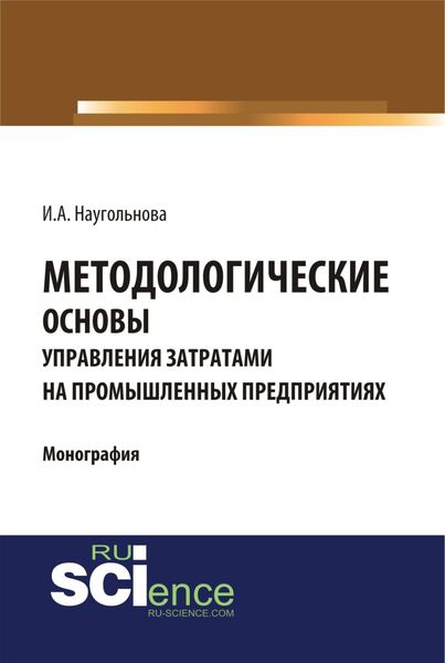 Обложка книги  «Методологические основы управления затратами на промышленных предприятиях. (Аспирантура, Бакалавриат, Магистратура, Специалитет). Монография.»