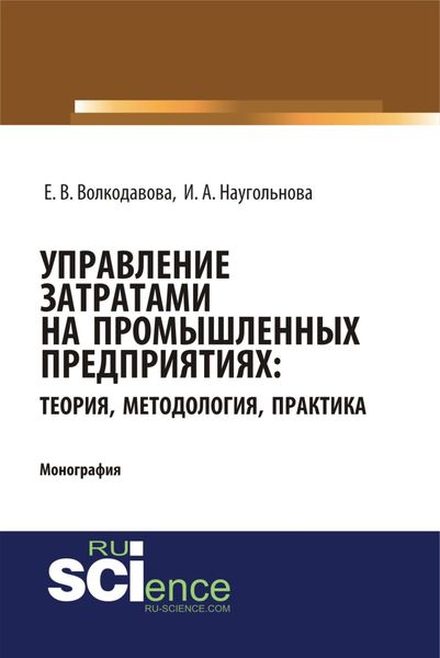 Обложка книги  «Управление затратами на промышленных предприятиях: теория, методология, практика. (Аспирантура, Бакалавриат, Магистратура, Специалитет). Монография.»