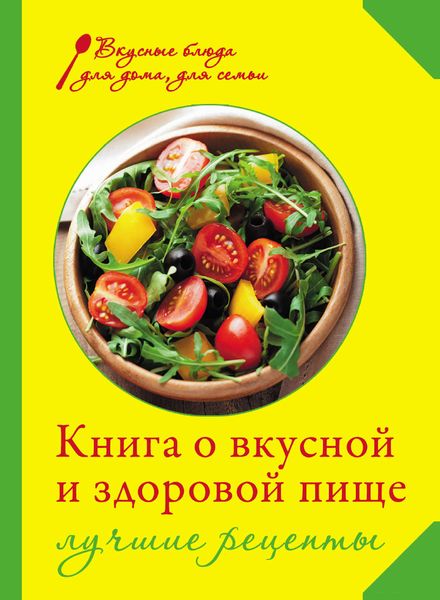 Обложка книги  «Книга о вкусной и здоровой пище. Лучшие рецепты»