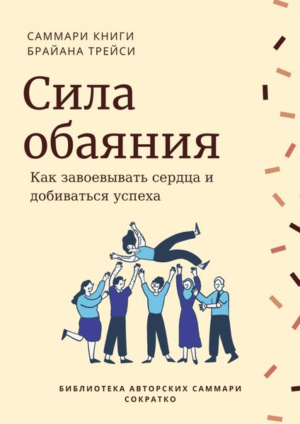 Обложка книги «Саммари книги Брайана Трейси «Сила обаяния. Как завоевывать сердца и добиваться успеха»»