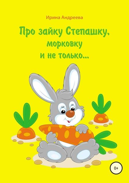 Обложка книги «Про зайку Степашку, морковку и не только… История первая»