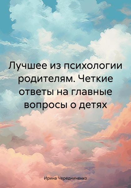 Обложка книги  «Лучшее из психологии родителям. Четкие ответы на главные вопросы о детях»