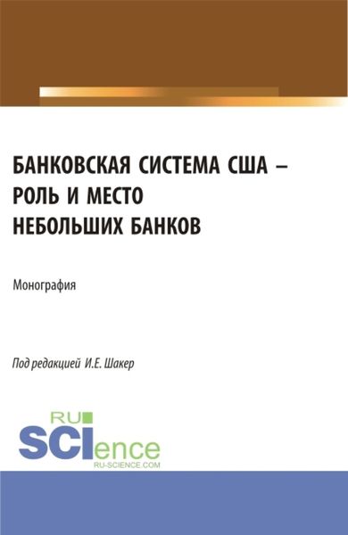 Обложка книги «Банковская система США – роль и место небольших банков. (Аспирантура, Бакалавриат, Магистратура). Монография.»
