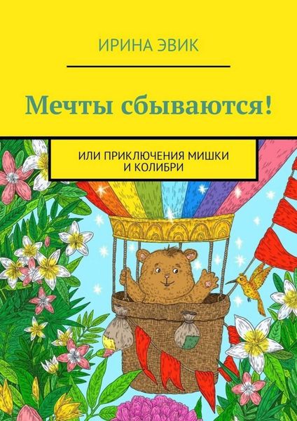 Обложка книги  «Мечты сбываются! Или приключения мишки и колибри»