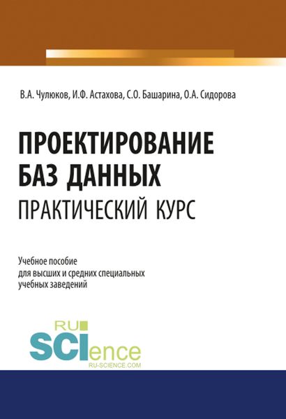 Обложка книги «Проектирование баз данных. Практический курс. (Аспирантура, Бакалавриат, Магистратура). Учебное пособие.»