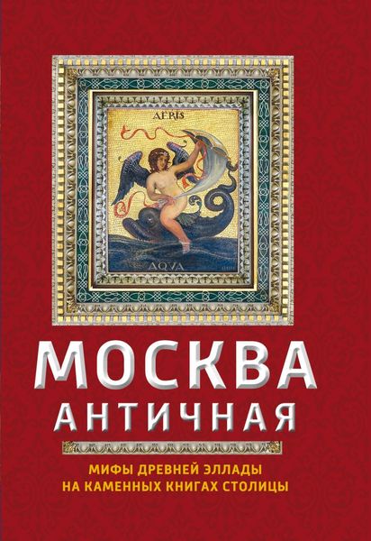 Обложка книги  «Москва античная. Мифы Древней Эллады на каменных книгах столицы»