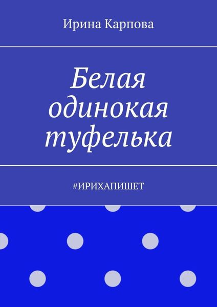 Обложка книги  «Белая одинокая туфелька. #Ирихапишет»