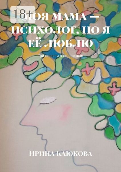 Обложка книги  «Моя мама – психолог, но я её люблю. Три повести о подростках»