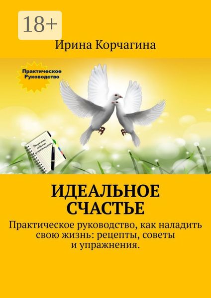 Обложка книги «Идеальное счастье. Практическое руководство, как наладить свою жизнь: рецепты, советы и упражнения»