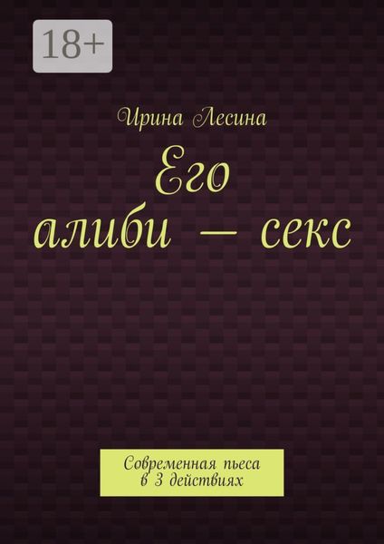 Обложка книги  «Его алиби – секс. Современная пьеса в 3 действиях»