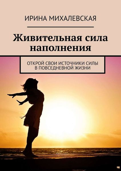 Обложка книги  «Живительная сила наполнения. Открой свои источники силы в повседневной жизни»