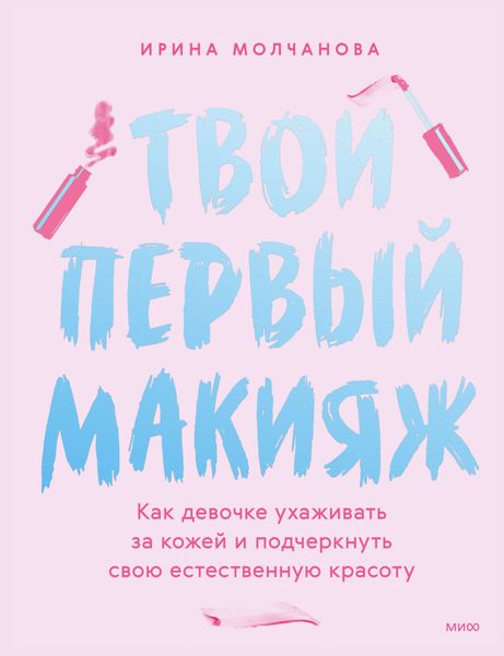 Обложка книги  «Твой первый макияж. Как девочке ухаживать за кожей и подчеркнуть свою естественную красоту»