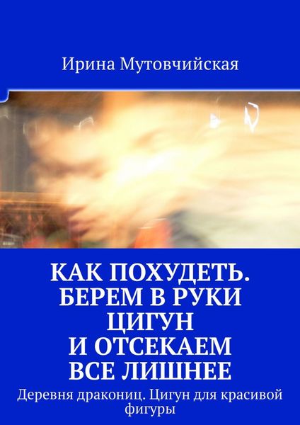 Обложка книги  «Как похудеть. Берем в руки цигун и отсекаем все лишнее. Деревня дракониц. Цигун для красивой фигуры»