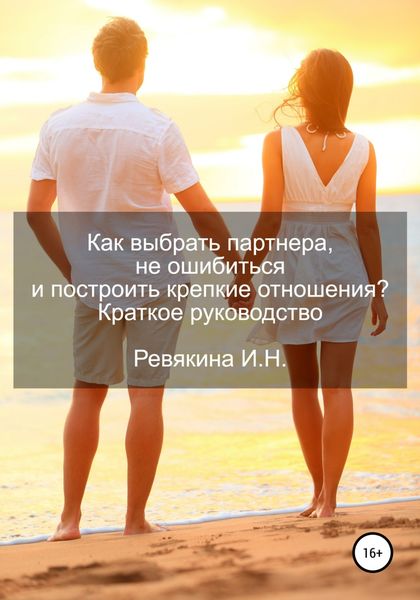 Обложка книги «Как выбрать партнера, не ошибиться и построить крепкие отношения? Краткое руководство»