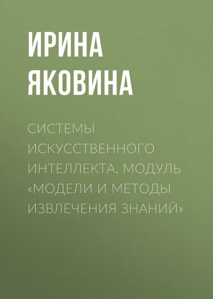 Обложка книги  «Системы искусственного интеллекта. Модуль «Модели и методы извлечения знаний»»